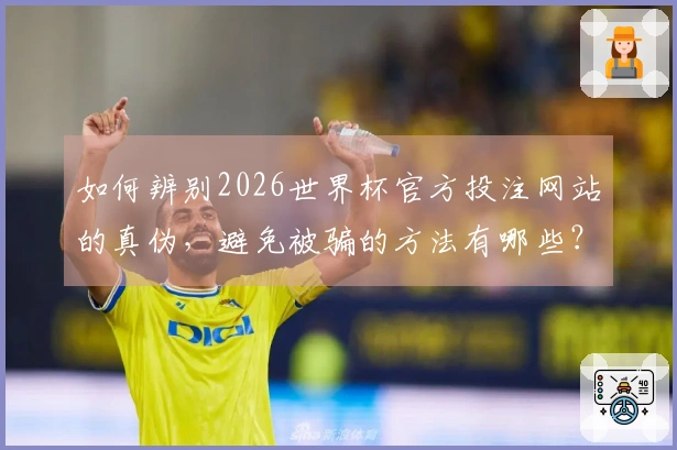 如何辨别2026世界杯官方投注网站的真伪，避免被骗的方法有哪些？